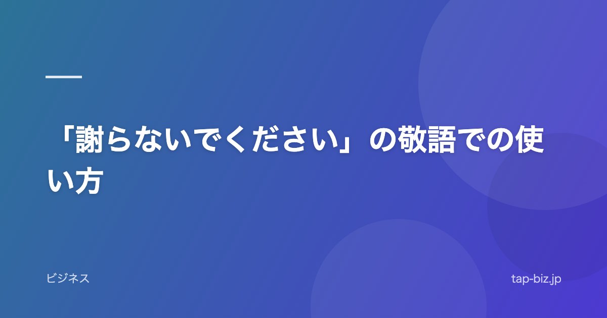 「謝らないでください」の敬語での使い方
