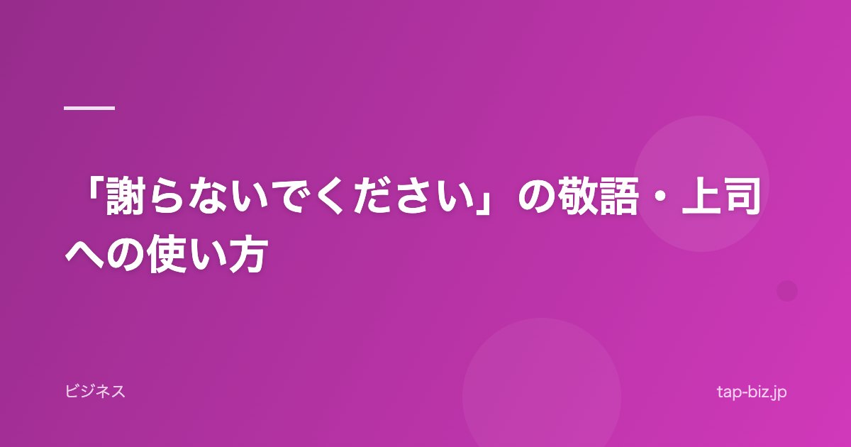 「謝らないでください」の敬語・上司への使い方