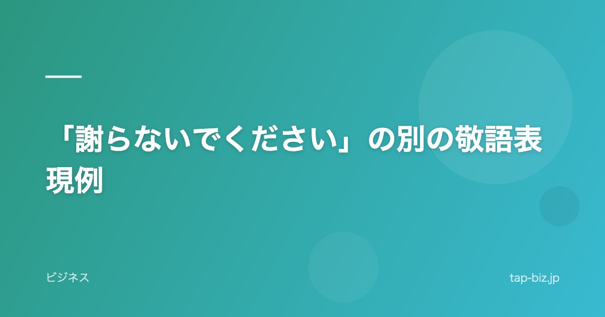 「謝らないでください」の別の敬語表現例