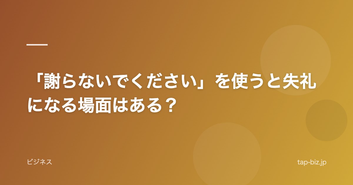 「謝らないでください」を使うと失礼になる場面はある？