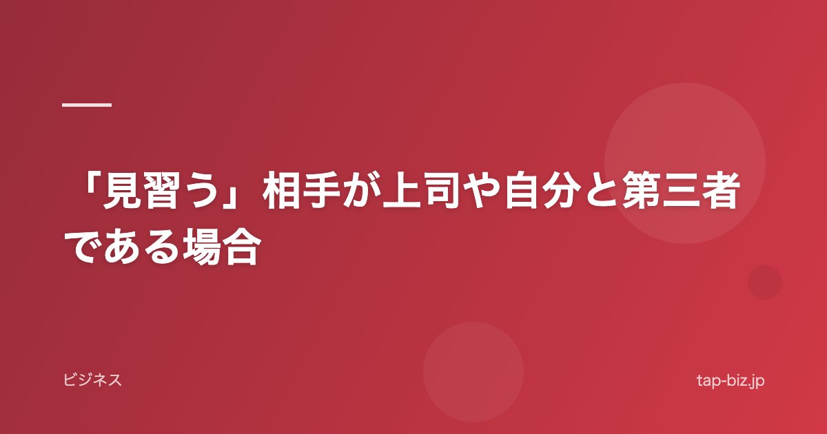「見習う」相手が上司や自分と第三者である場合