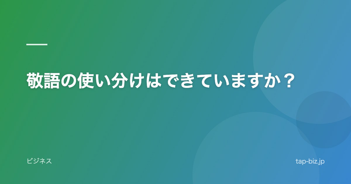 敬語の使い分けはできていますか？