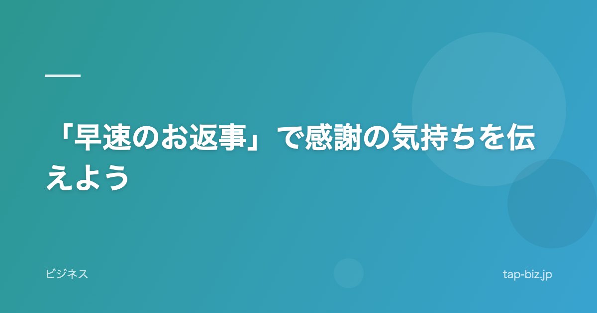 「早速のお返事」で感謝の気持ちを伝えよう
