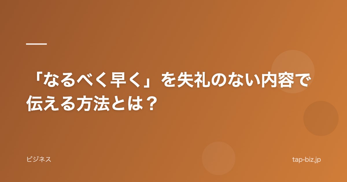 「なるべく早く」を失礼のない内容で伝える方法とは？