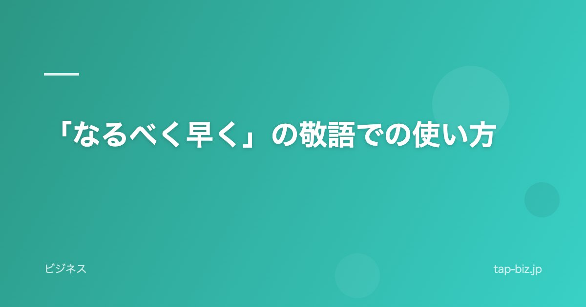「なるべく早く」の敬語での使い方