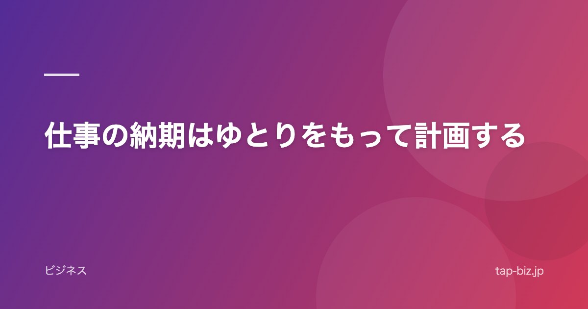 仕事の納期はゆとりをもって計画する