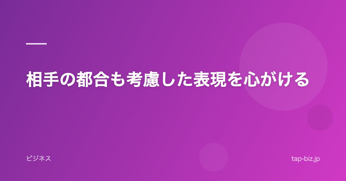 相手の都合も考慮した表現を心がける