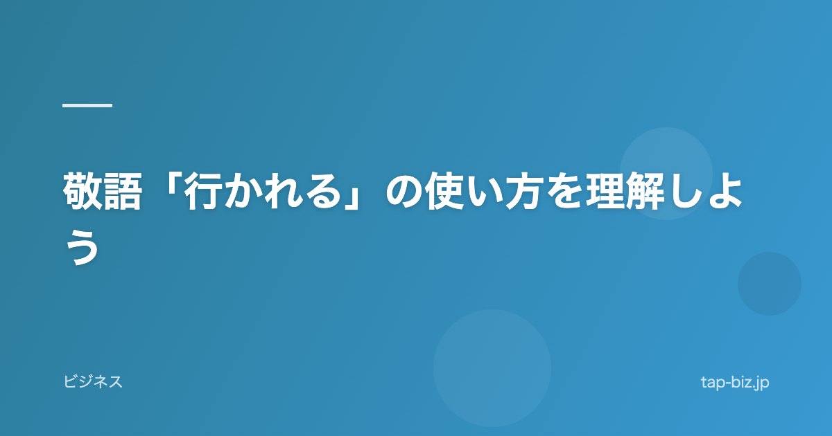 敬語「行かれる」の使い方を理解しよう