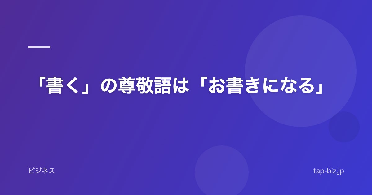「書く」の尊敬語は「お書きになる」