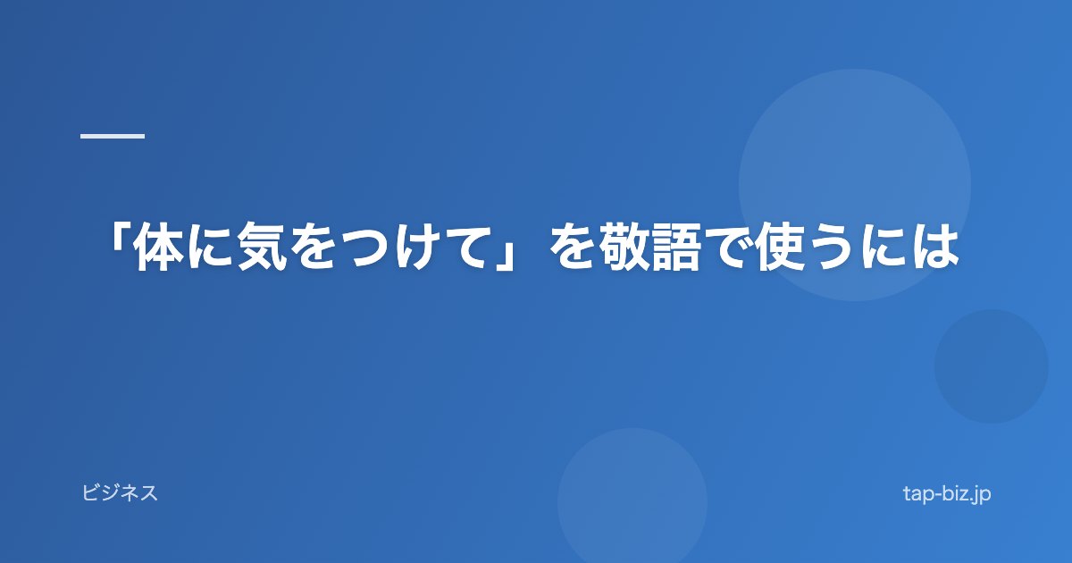 「体に気をつけて」を敬語で使うには