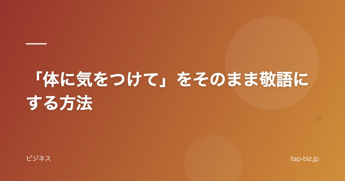 「体に気をつけて」をそのまま敬語にする方法