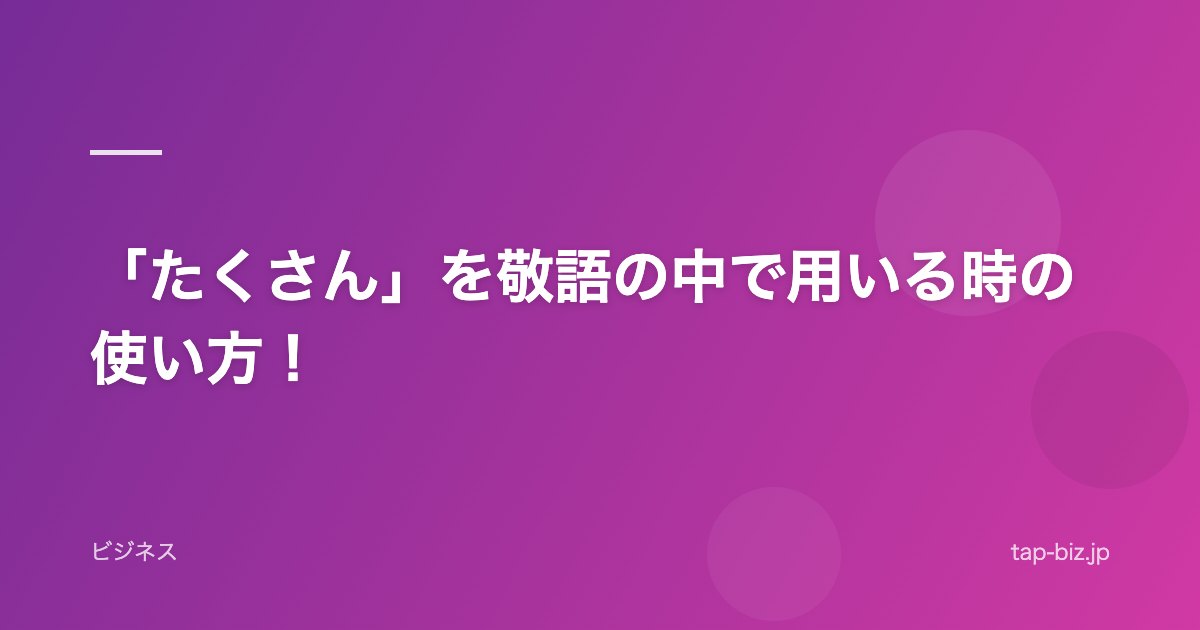 「たくさん」を敬語の中で用いる時の使い方！