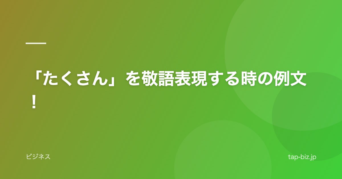 「たくさん」を敬語表現する時の例文！