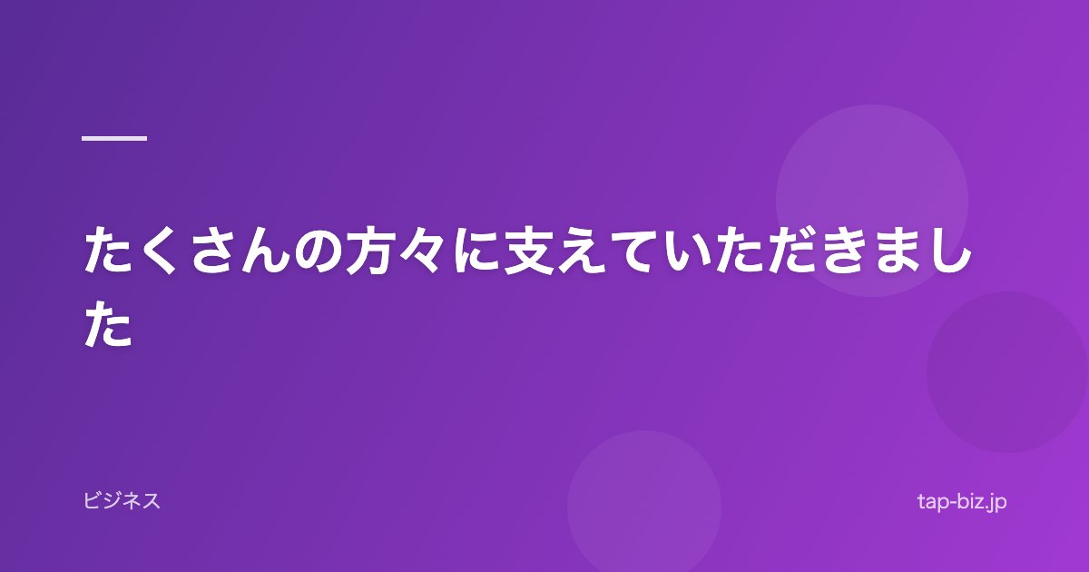 たくさんの方々に支えていただきました