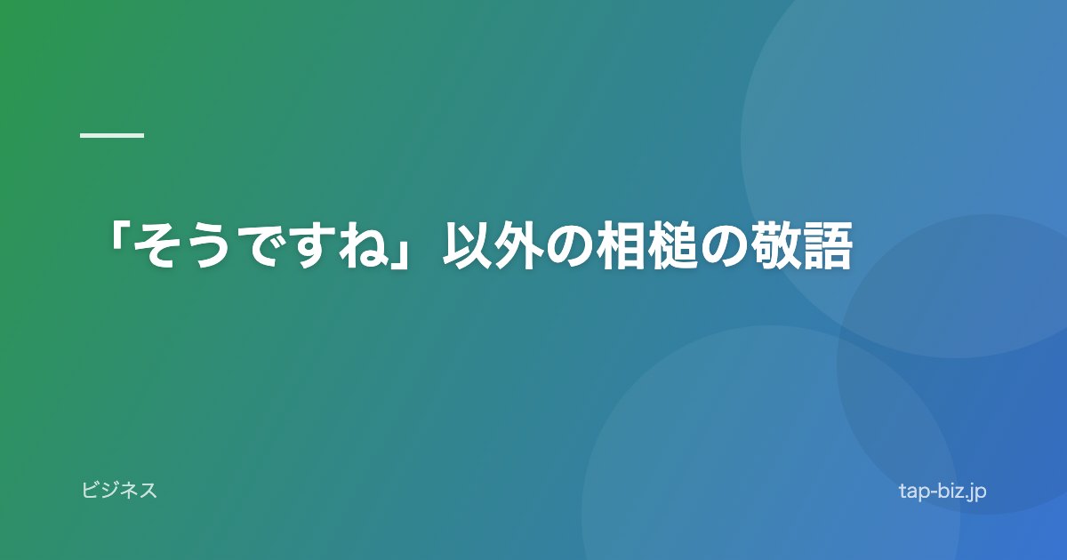 「そうですね」以外の相槌の敬語