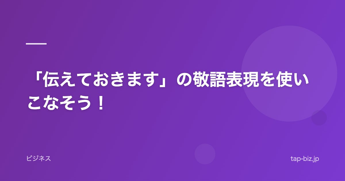 「伝えておきます」の敬語表現を使いこなそう！