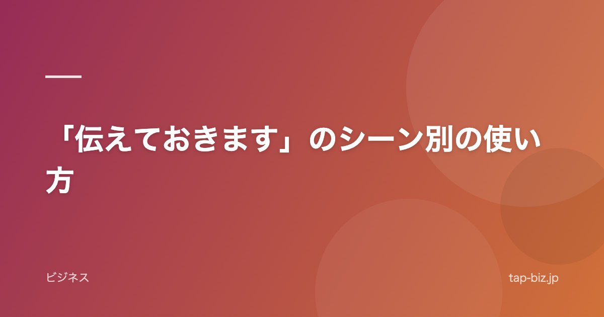 「伝えておきます」のシーン別の使い方