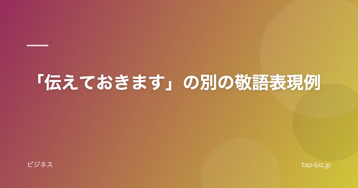 「伝えておきます」の別の敬語表現例