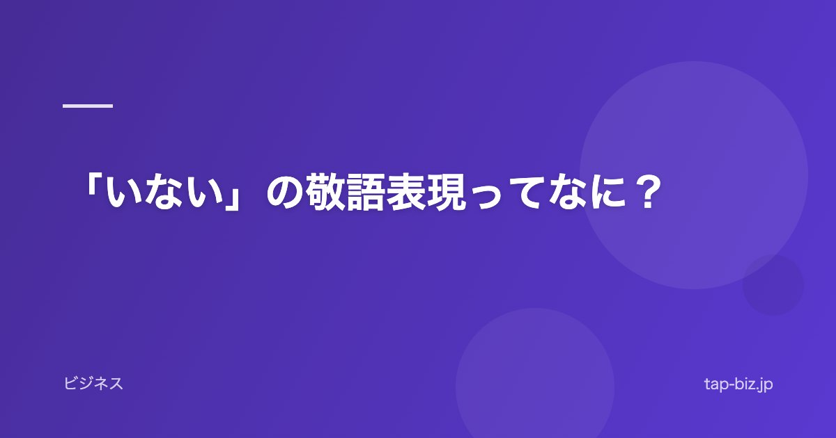 「いない」の敬語表現ってなに？