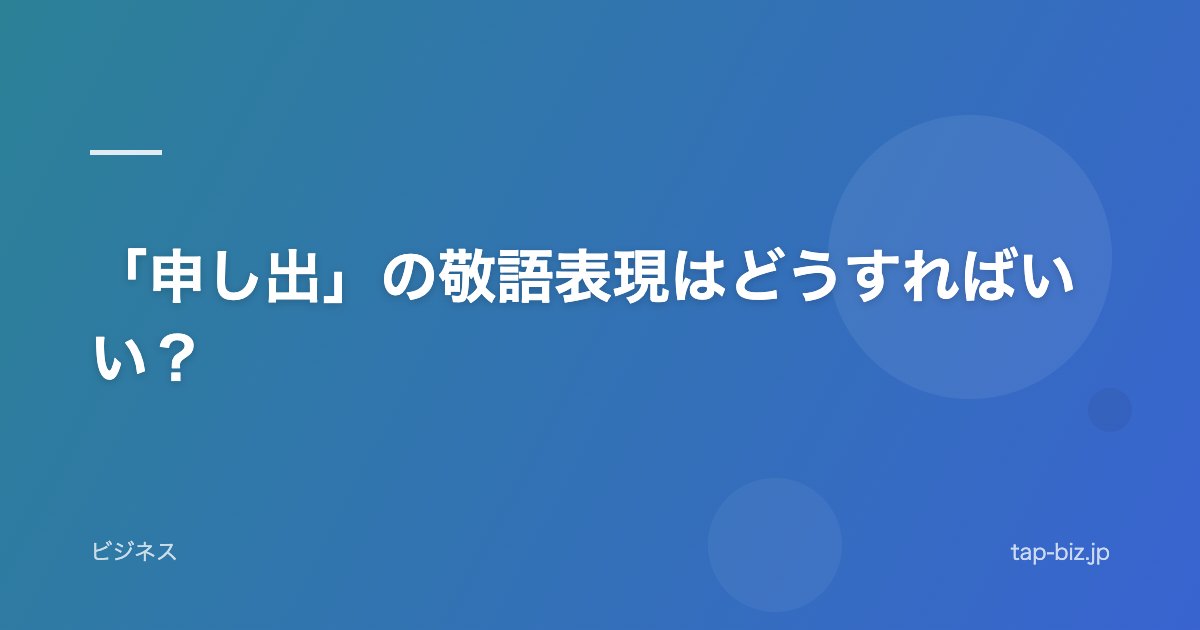 「申し出」の敬語表現はどうすればいい？
