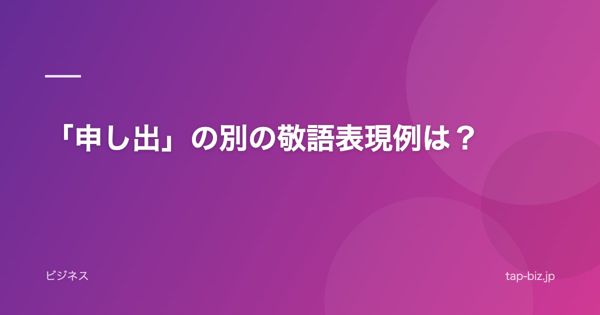 「申し出」の別の敬語表現例は？