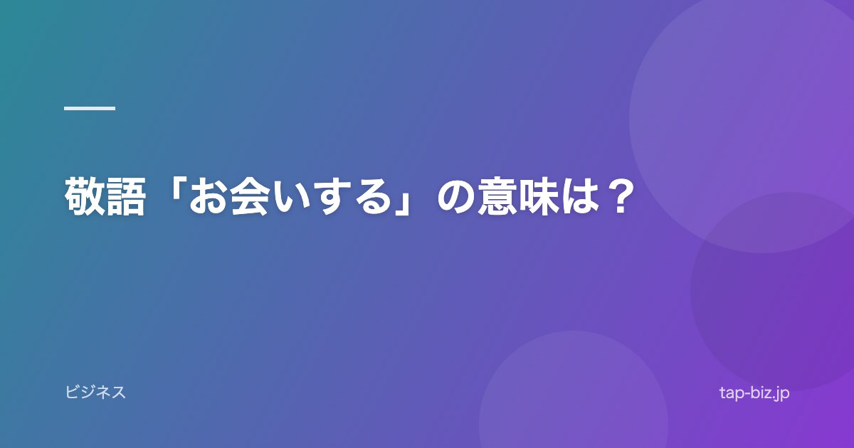 敬語「お会いする」の意味は？