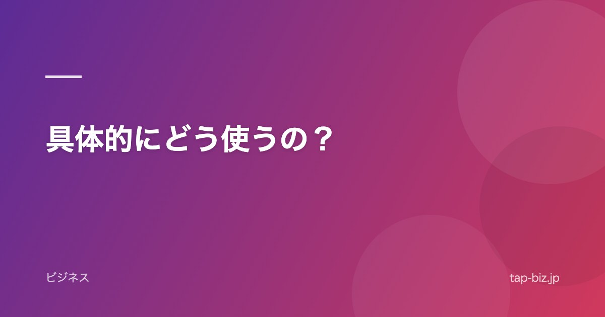 具体的にどう使うの？
