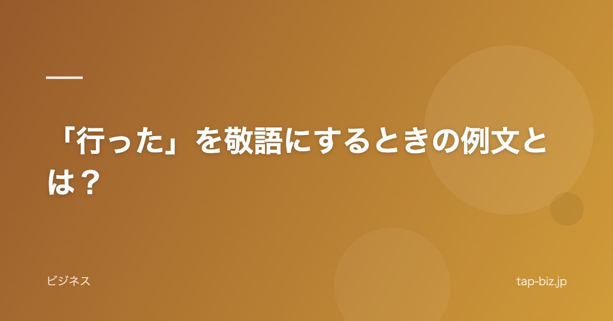 「行った」を敬語にするときの例文とは？