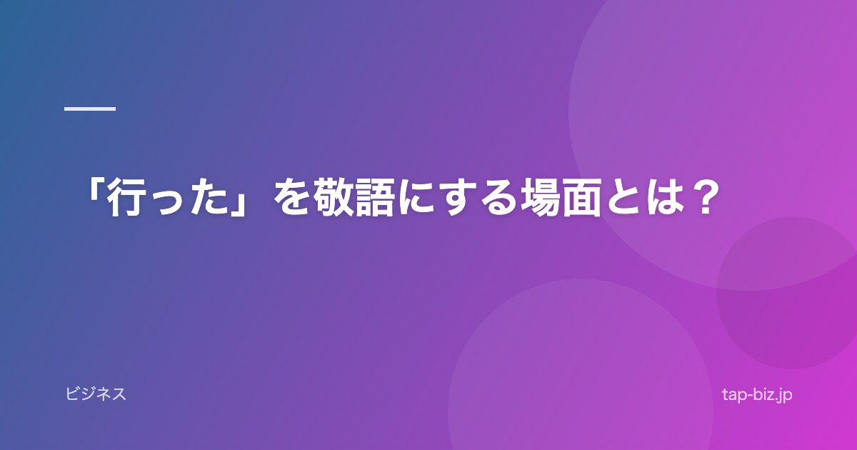 「行った」を敬語にする場面とは？