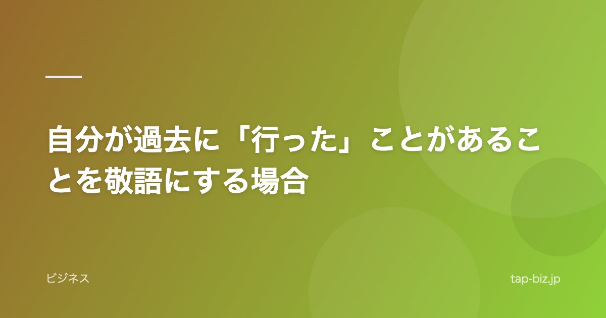 自分が過去に「行った」ことがあることを敬語にする場合