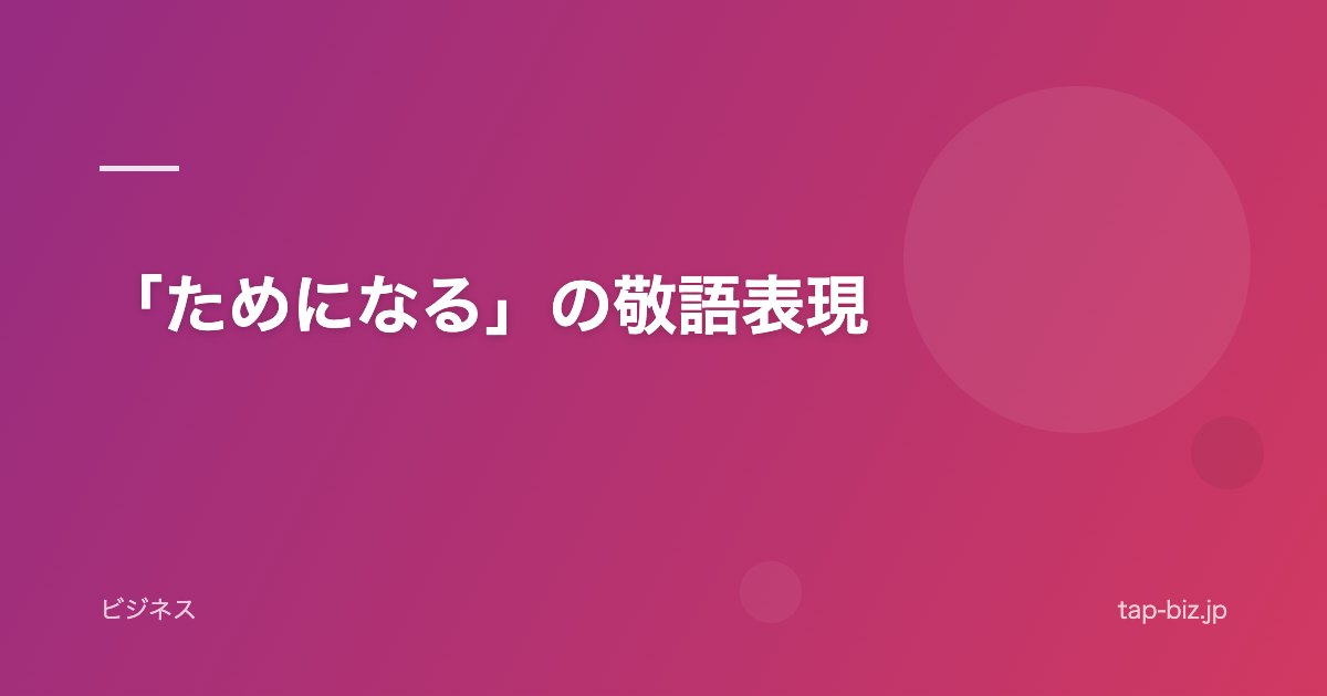 「ためになる」の敬語表現