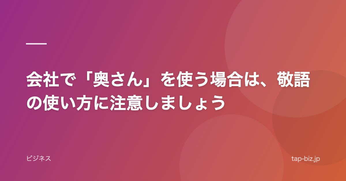 会社で「奥さん」を使う場合は、敬語の使い方に注意しましょう