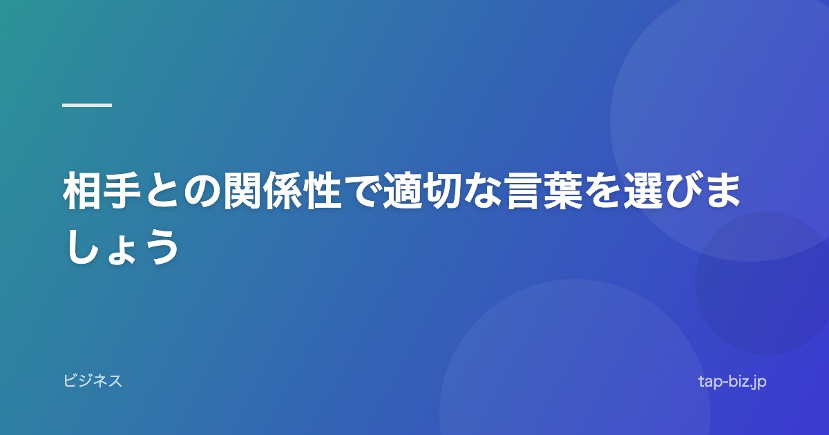 相手との関係性で適切な言葉を選びましょう