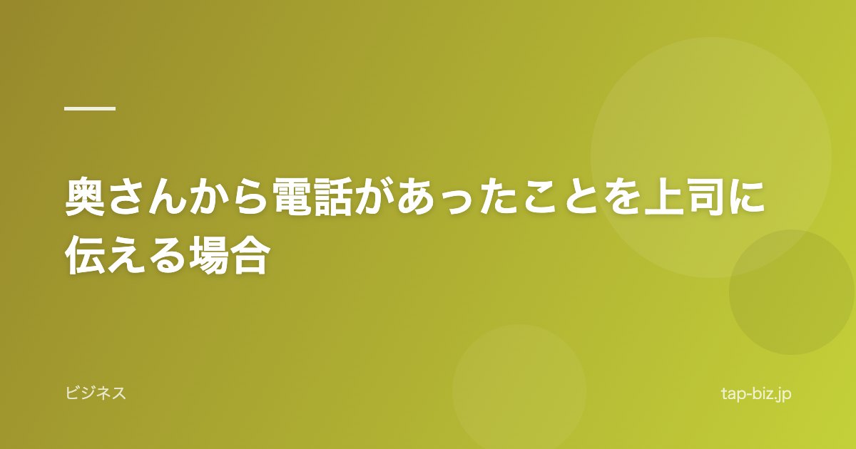 奥さんから電話があったことを上司に伝える場合