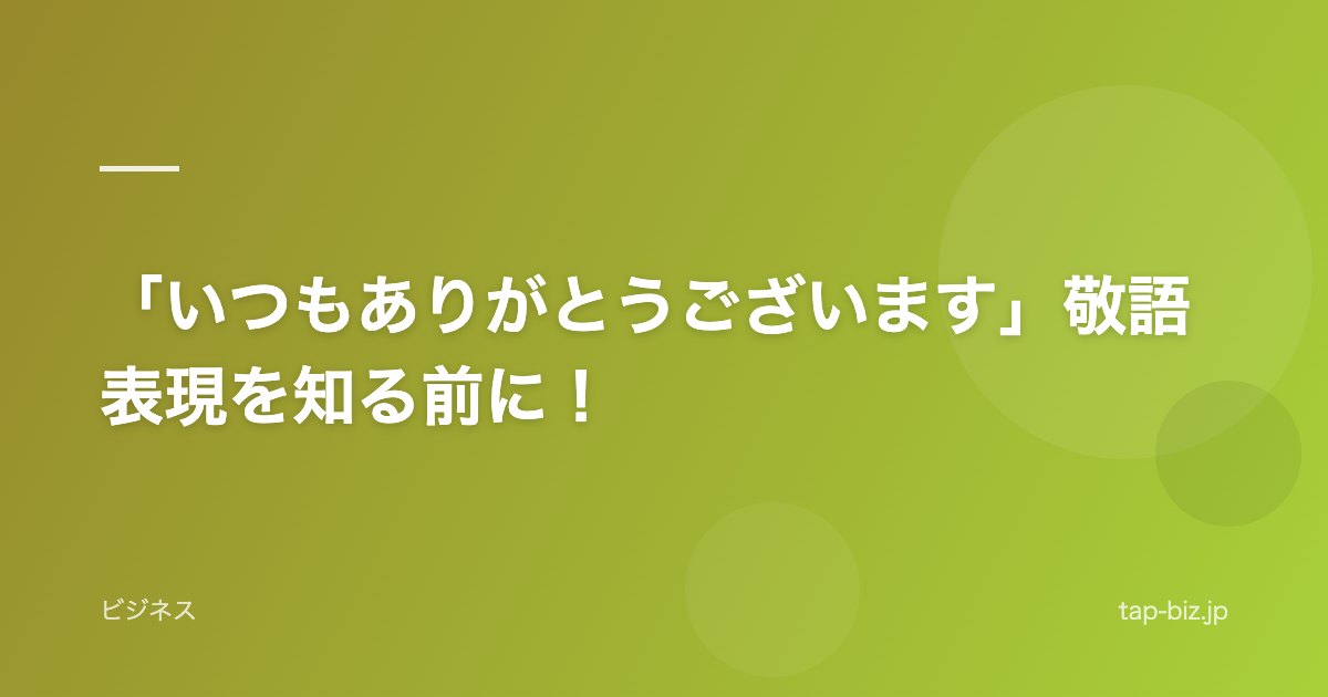 「いつもありがとうございます」敬語表現を知る前に！