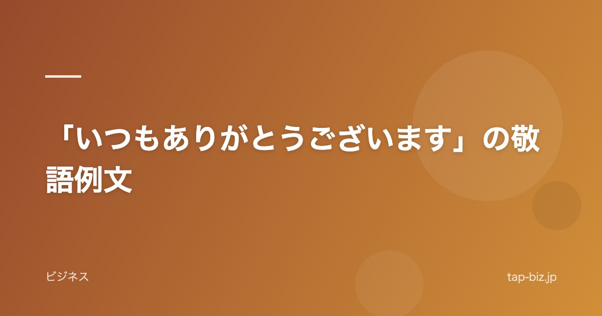 「いつもありがとうございます」の敬語例文