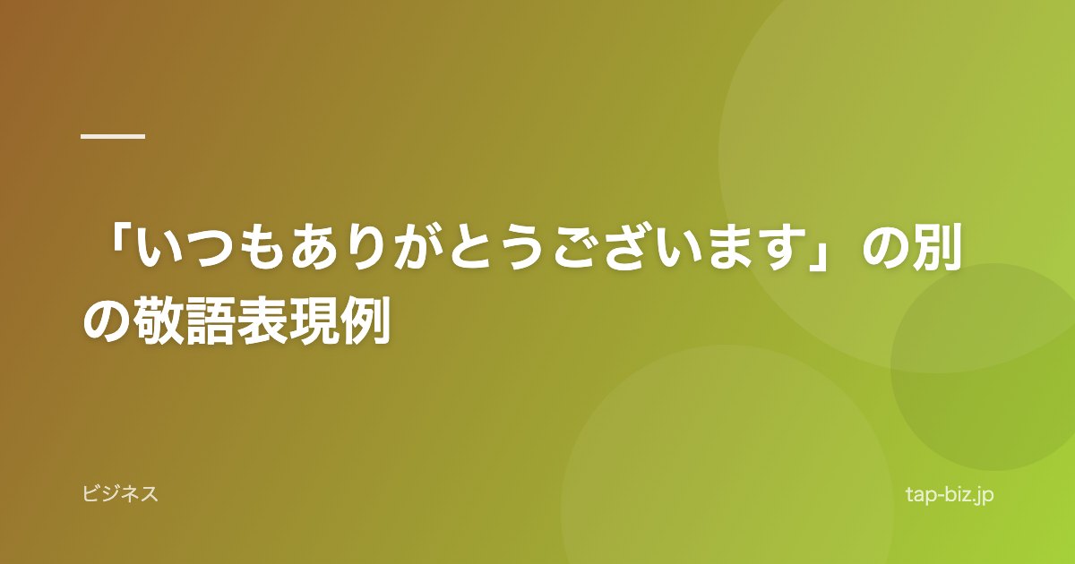 「いつもありがとうございます」の別の敬語表現例