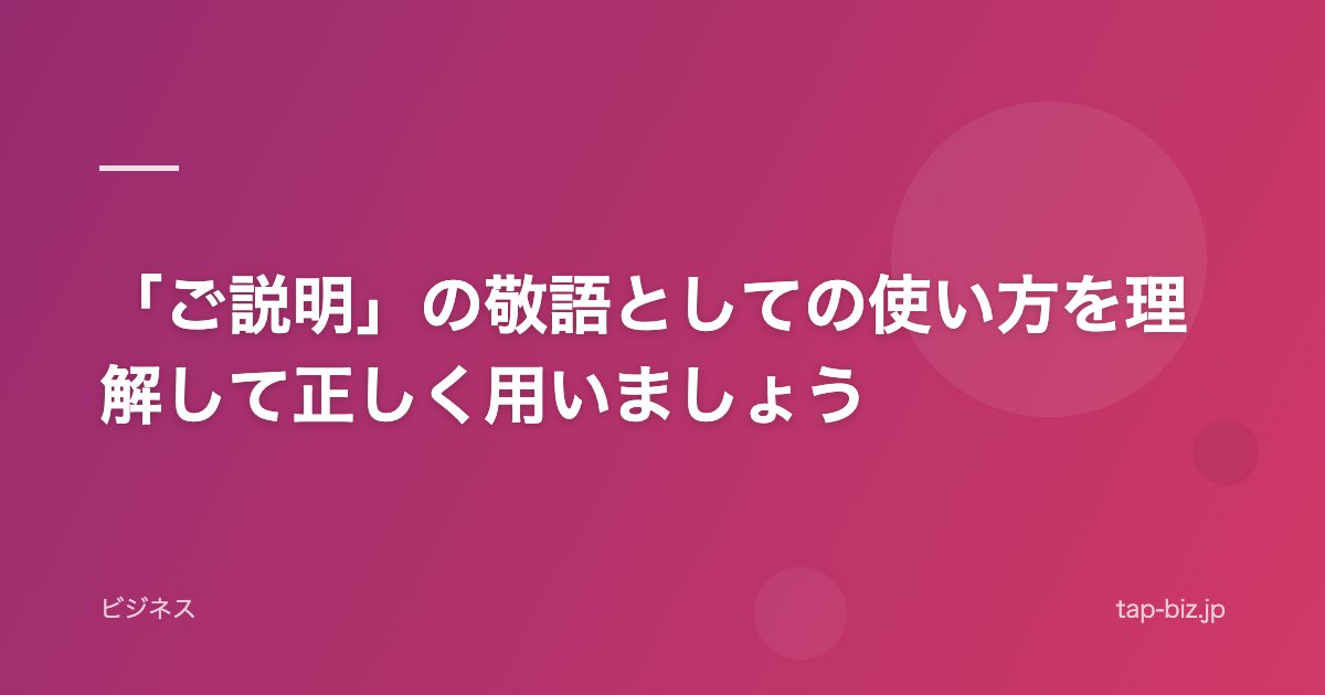 「ご説明」の敬語としての使い方を理解して正しく用いましょう