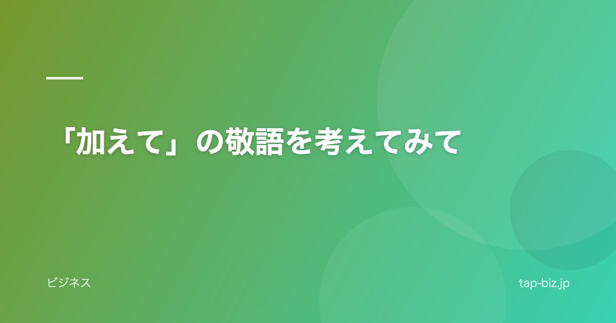「加えて」の敬語を考えてみて