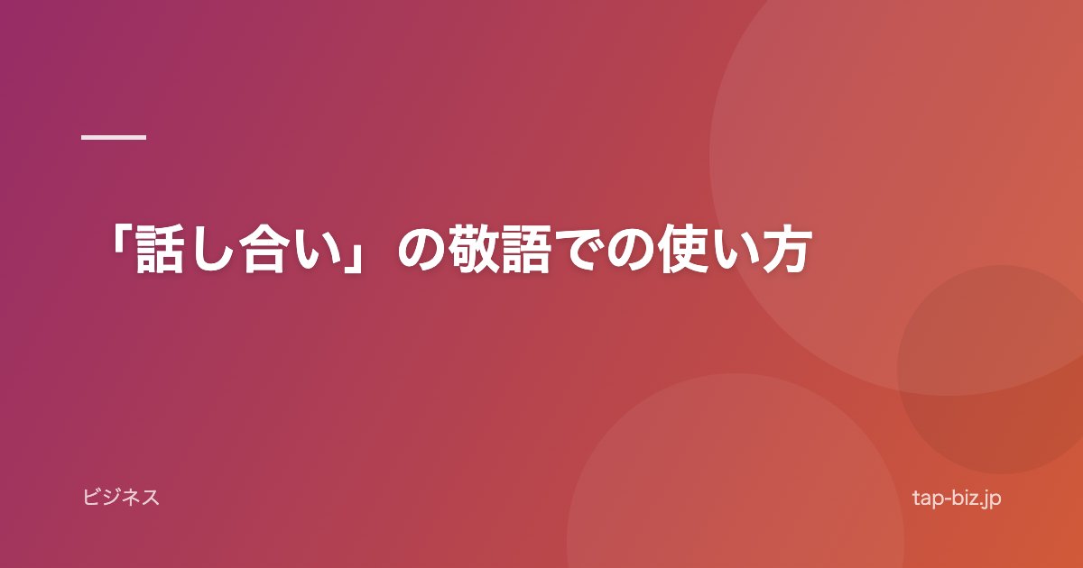 「話し合い」の敬語での使い方