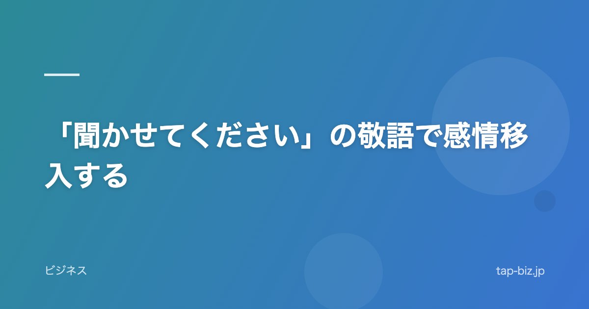 「聞かせてください」の敬語で感情移入する
