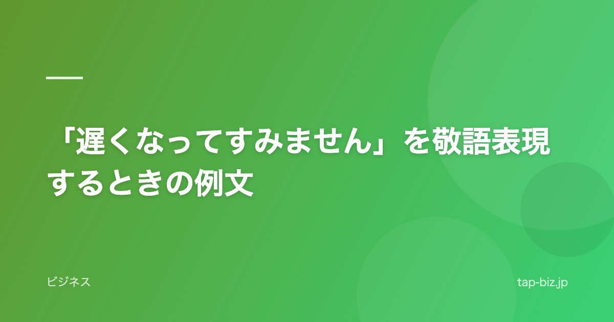 「遅くなってすみません」を敬語表現するときの例文