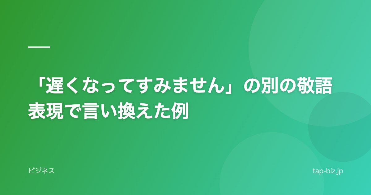 「遅くなってすみません」の別の敬語表現で言い換えた例