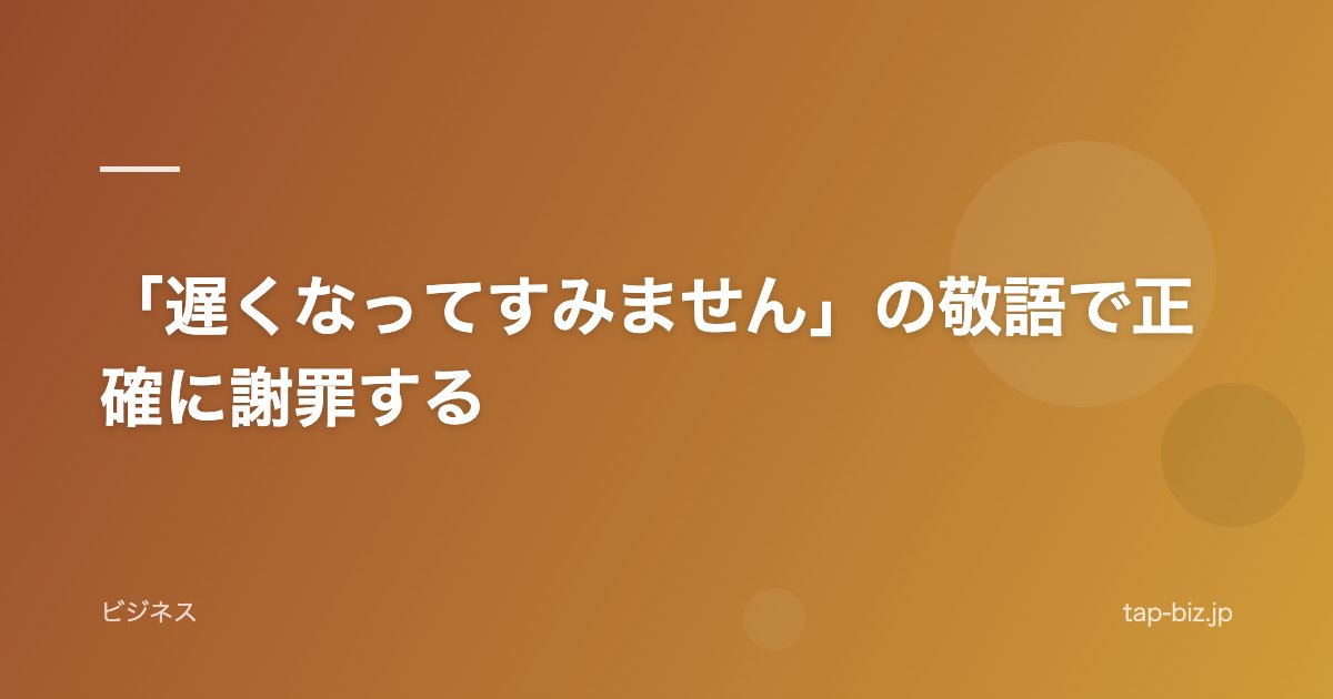 「遅くなってすみません」の敬語で正確に謝罪する