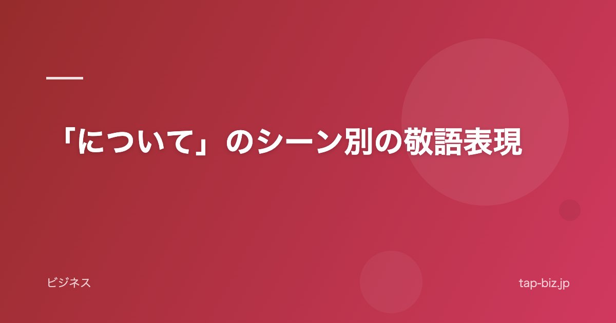 「について」のシーン別の敬語表現