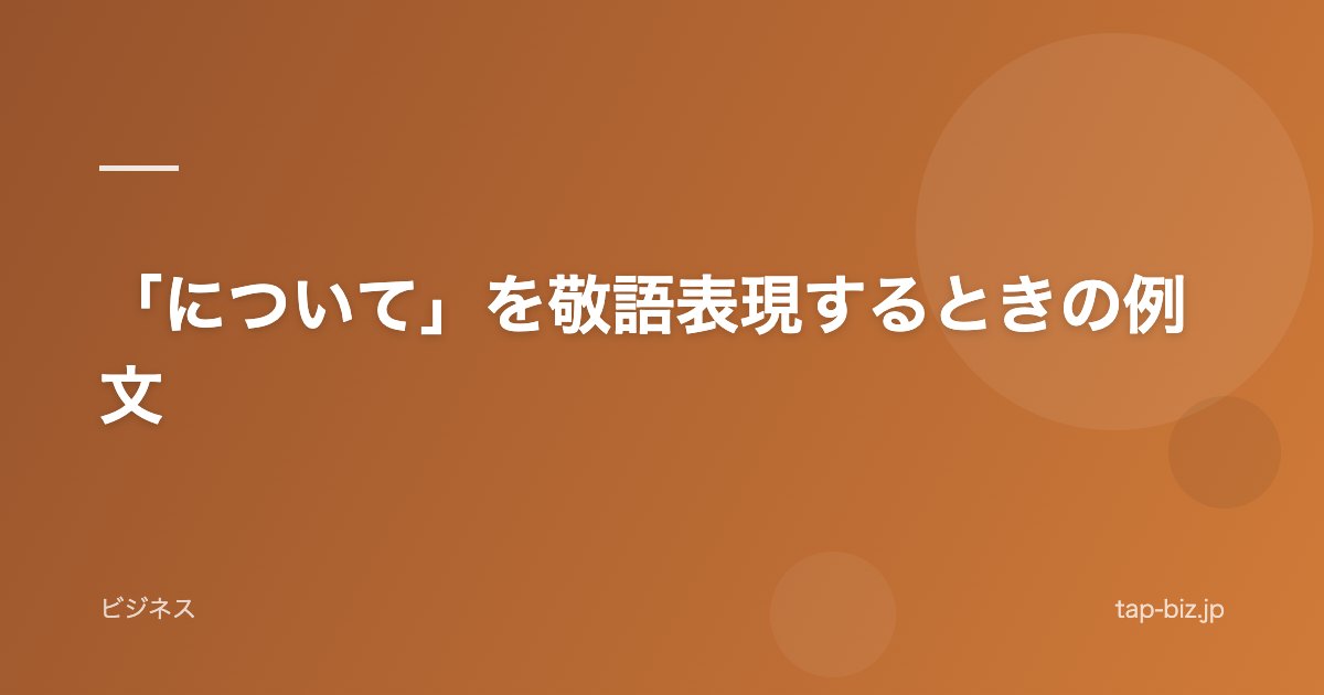 「について」を敬語表現するときの例文