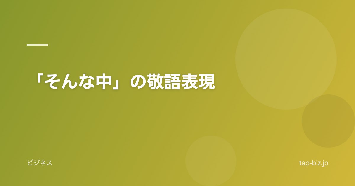 「そんな中」の敬語表現