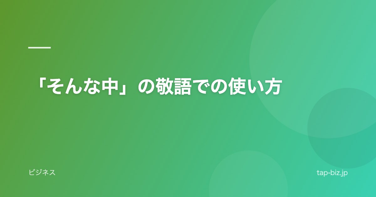 「そんな中」の敬語での使い方