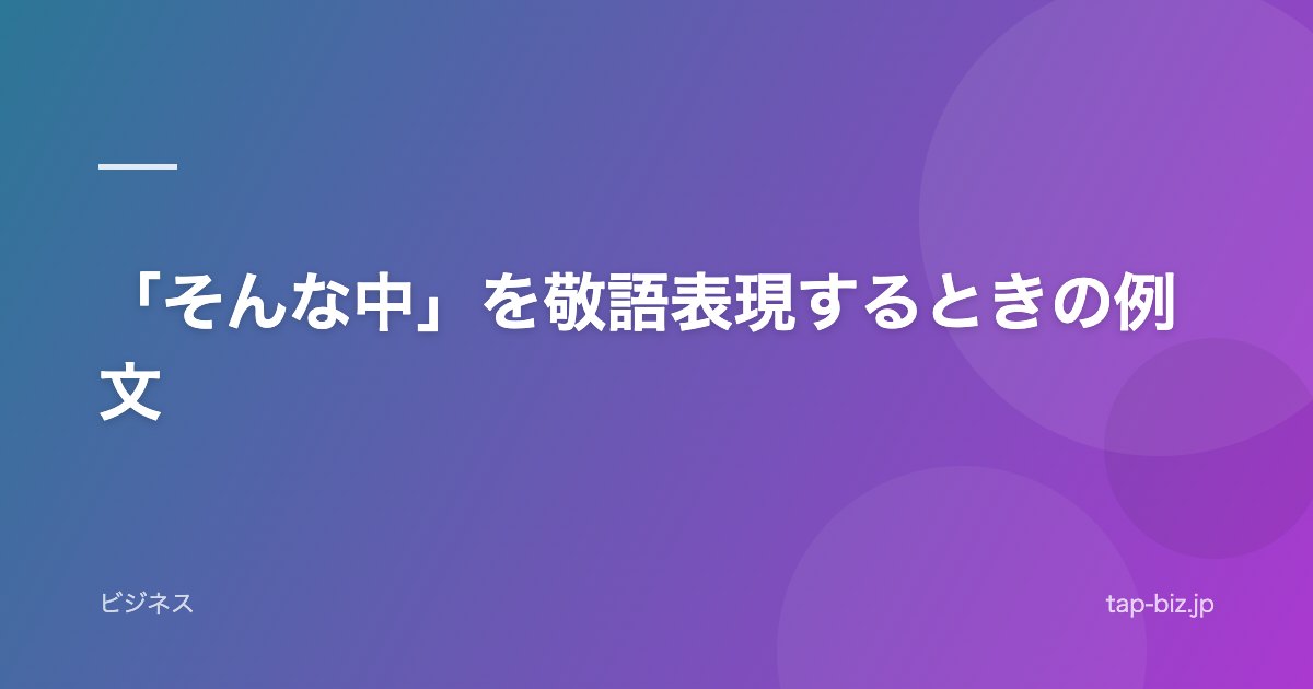 「そんな中」を敬語表現するときの例文