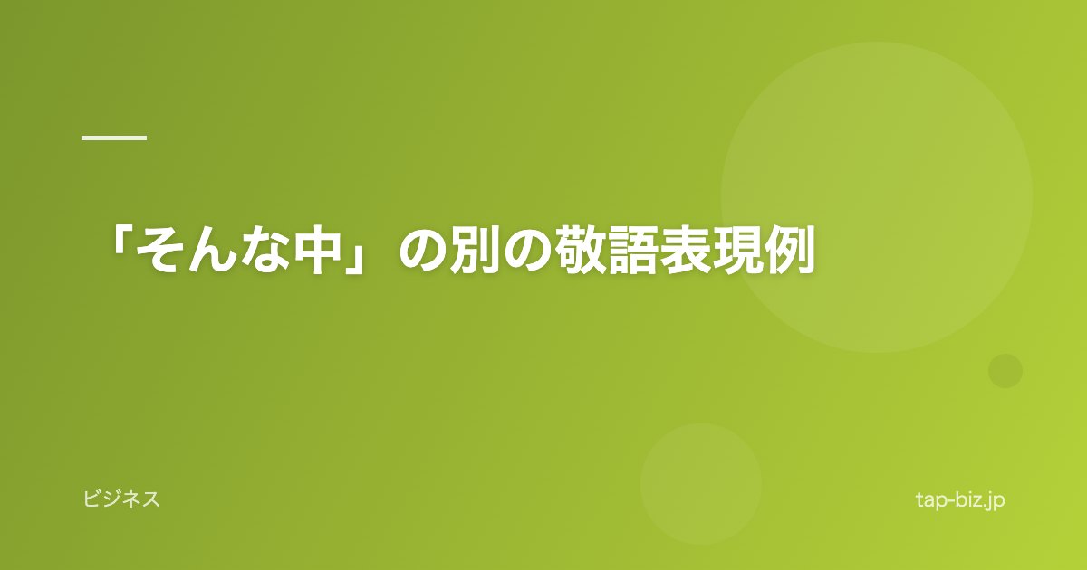 「そんな中」の別の敬語表現例